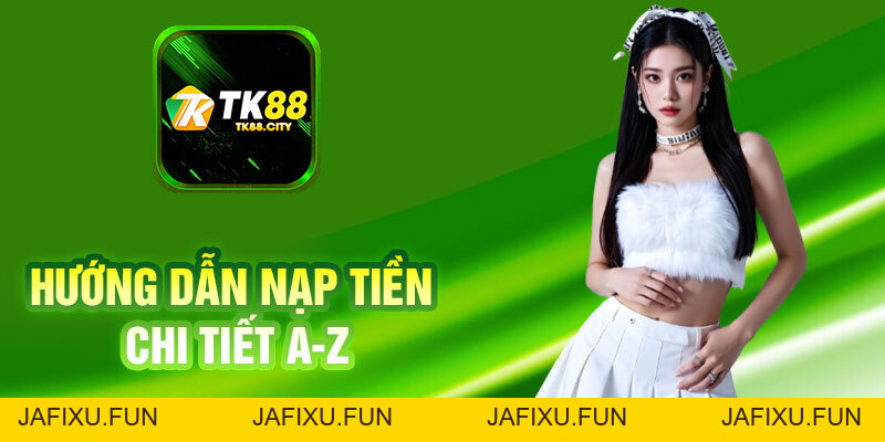 Nạp Tiền TK88 – Hướng Dẫn Chi Tiết A-Z (Cập Nhật 2026) - jafixu.fun